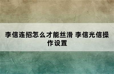 李信连招怎么才能丝滑 李信光信操作设置